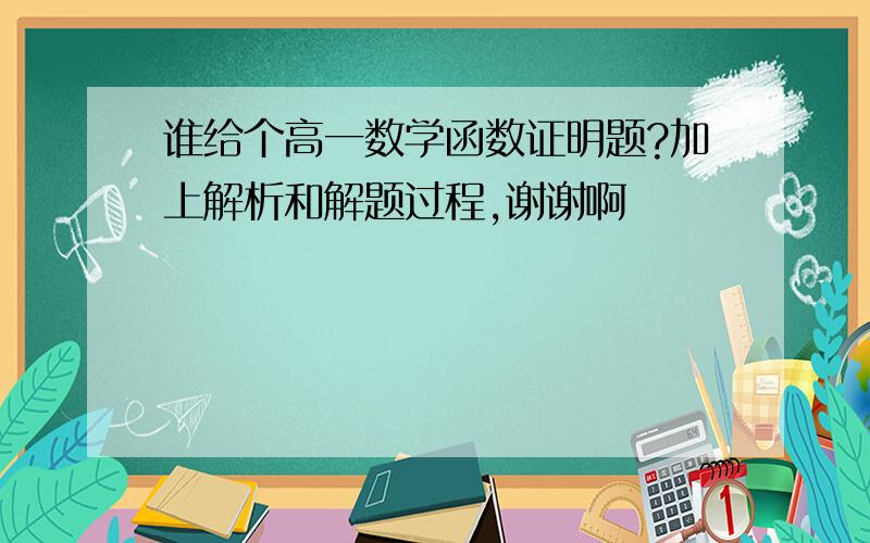 谁给个高一数学函数证明题?加上解析和解题过程,谢谢啊