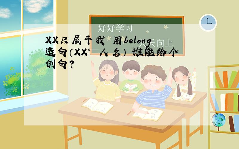 XX只属于我 用belong造句（XX←人名） 谁能给个例句?