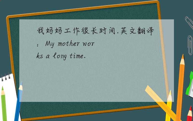 我妈妈工作很长时间.英文翻译：My mother works a long time.