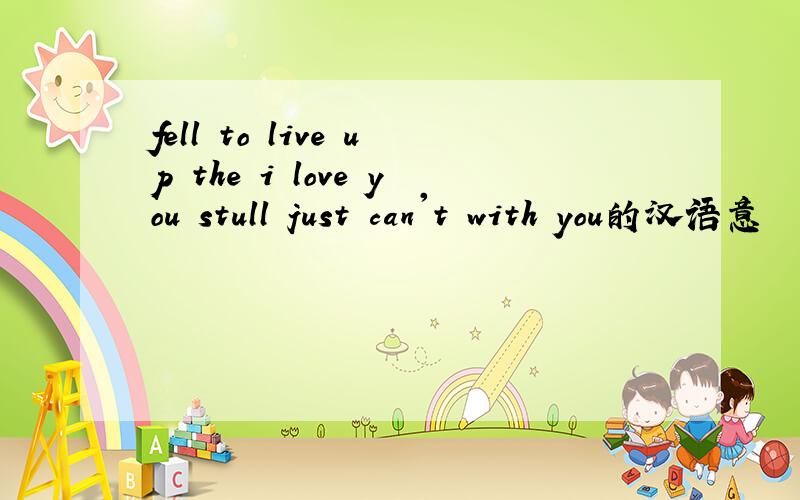 fell to live up the i love you stull just can't with you的汉语意