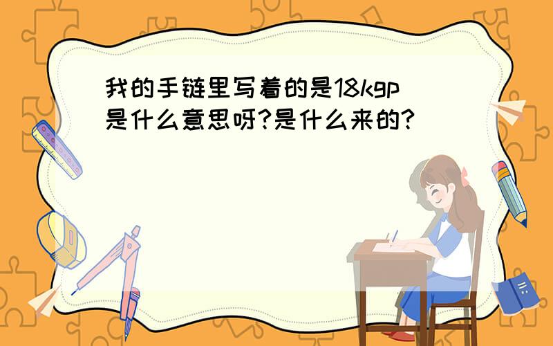 我的手链里写着的是18kgp是什么意思呀?是什么来的?