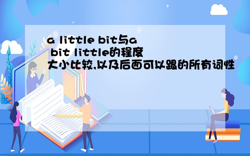 a little bit与a bit little的程度大小比较,以及后面可以跟的所有词性