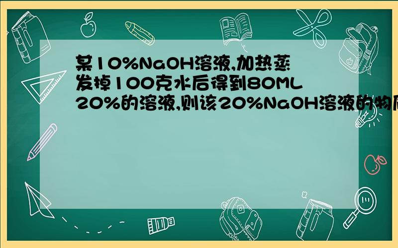 某10%NaOH溶液,加热蒸发掉100克水后得到80ML20%的溶液,则该20%NaOH溶液的物质的量浓度为多少