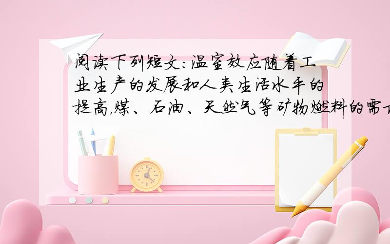 阅读下列短文：温室效应随着工业生产的发展和人类生活水平的提高，煤、石油、天然气等矿物燃料的需求量不断增大，它们燃烧后放出