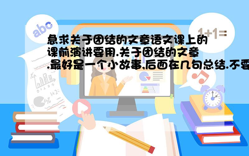 急求关于团结的文章语文课上的课前演讲要用.关于团结的文章.最好是一个小故事,后面在几句总结.不要太长.