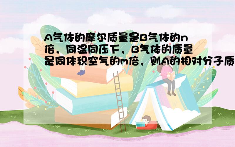 A气体的摩尔质量是B气体的n倍，同温同压下，B气体的质量是同体积空气的m倍，则A的相对分子质量是（　　）