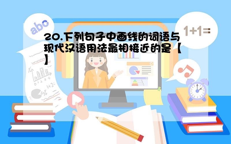 20.下列句子中画线的词语与现代汉语用法最相接近的是【 】