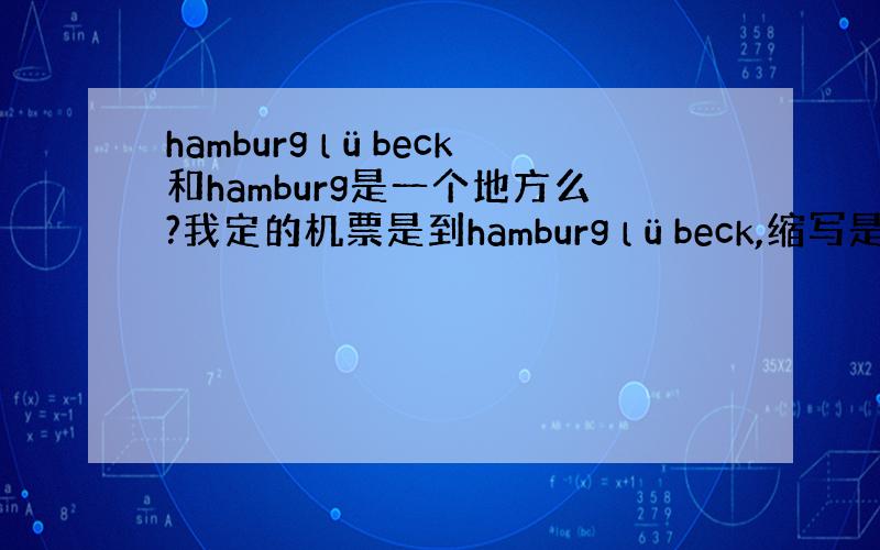 hamburg lübeck和hamburg是一个地方么?我定的机票是到hamburg lübeck,缩写是LBC,是德