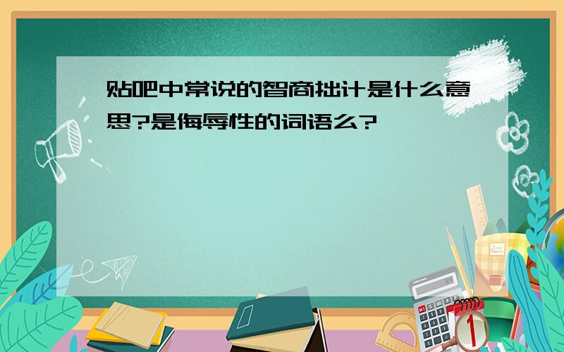 贴吧中常说的智商拙计是什么意思?是侮辱性的词语么?