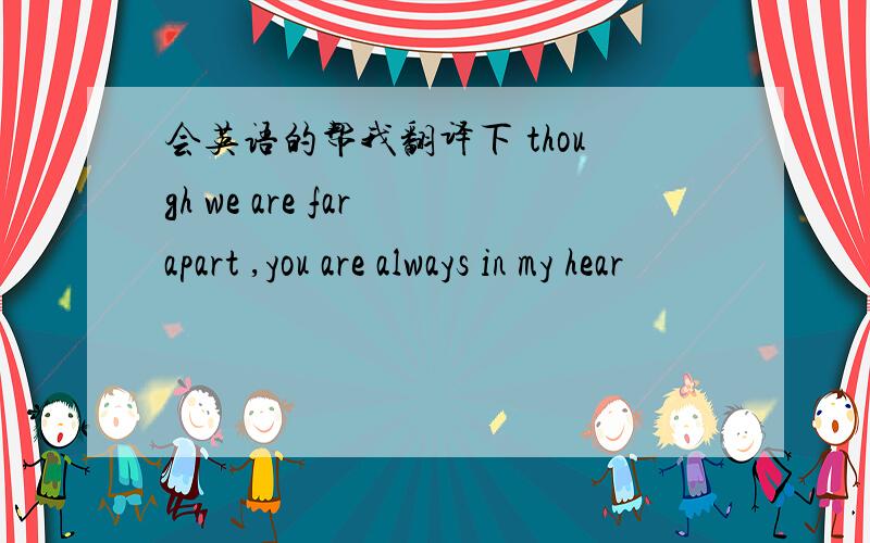 会英语的帮我翻译下 though we are far apart ,you are always in my hear