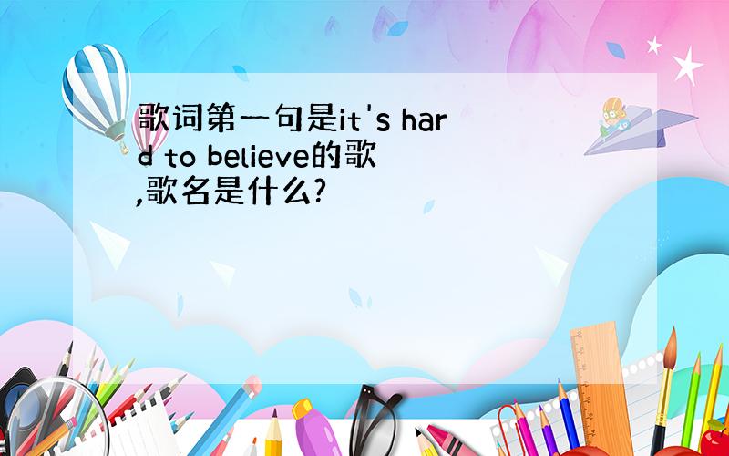 歌词第一句是it's hard to believe的歌,歌名是什么?