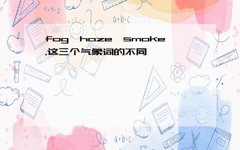 fog,haze,smoke.这三个气象词的不同,