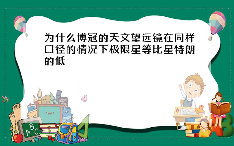 为什么博冠的天文望远镜在同样口径的情况下极限星等比星特朗的低