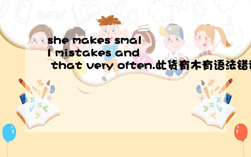 she makes small mistakes and that very often.此货有木有语法错误捏?