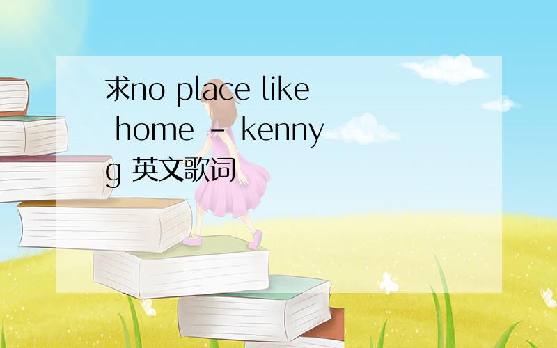 求no place like home - kenny g 英文歌词