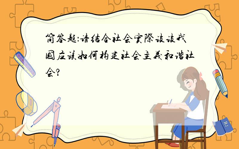 简答题：请结合社会实际谈谈我国应该如何构建社会主义和谐社会?