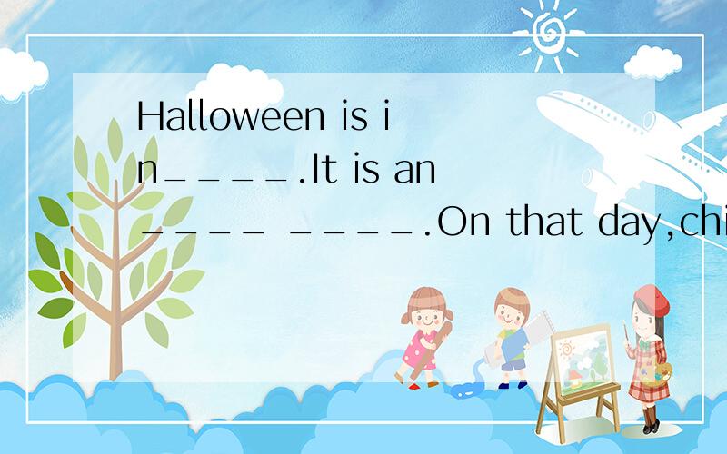 Halloween is in____.It is an____ ____.On that day,children o