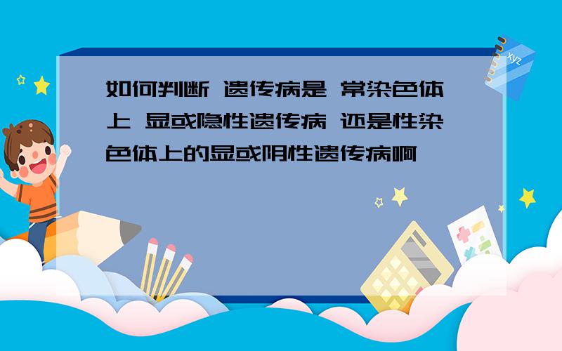 如何判断 遗传病是 常染色体上 显或隐性遗传病 还是性染色体上的显或阴性遗传病啊