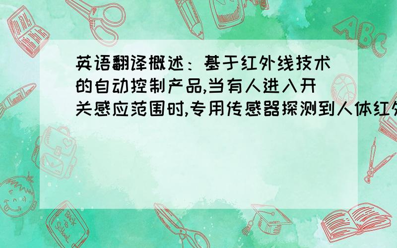 英语翻译概述：基于红外线技术的自动控制产品,当有人进入开关感应范围时,专用传感器探测到人体红外光谱的变化,开关自动接通负