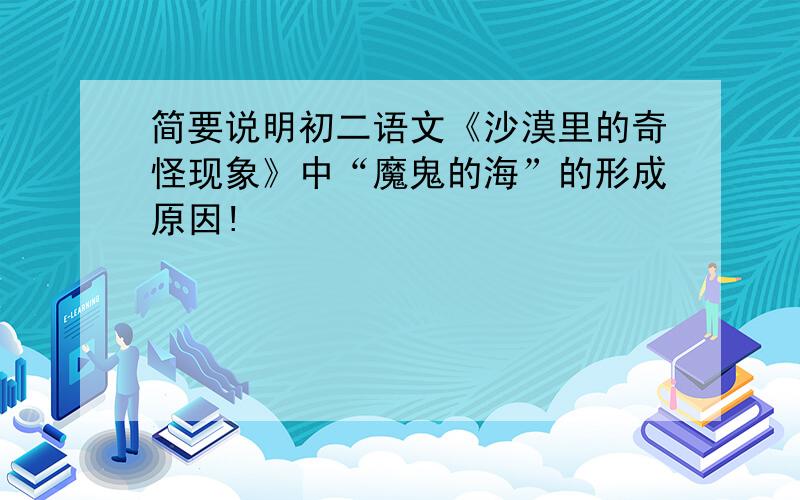 简要说明初二语文《沙漠里的奇怪现象》中“魔鬼的海”的形成原因!