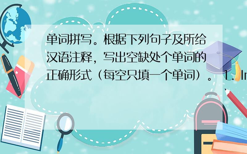 单词拼写。根据下列句子及所给汉语注释，写出空缺处个单词的正确形式（每空只填一个单词）。 1. In my eyes, t