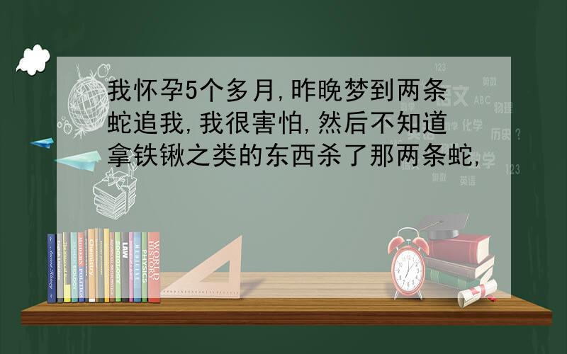 我怀孕5个多月,昨晚梦到两条蛇追我,我很害怕,然后不知道拿铁锹之类的东西杀了那两条蛇,