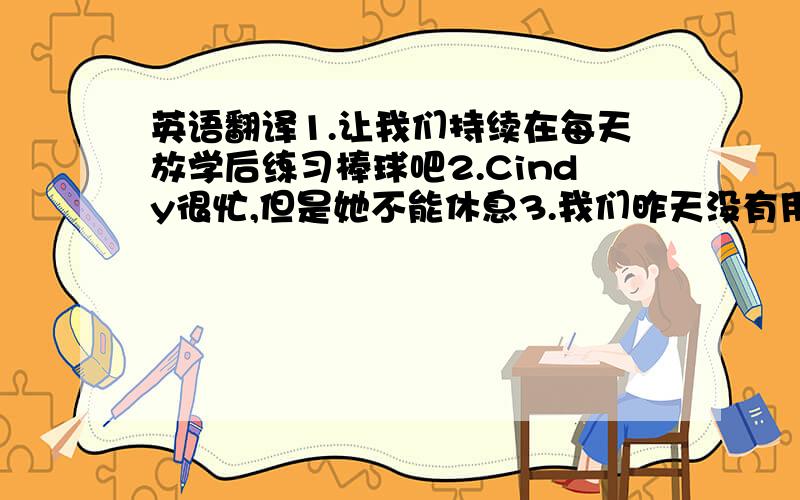 英语翻译1.让我们持续在每天放学后练习棒球吧2.Cindy很忙,但是她不能休息3.我们昨天没有用功读书4.Frank 伯