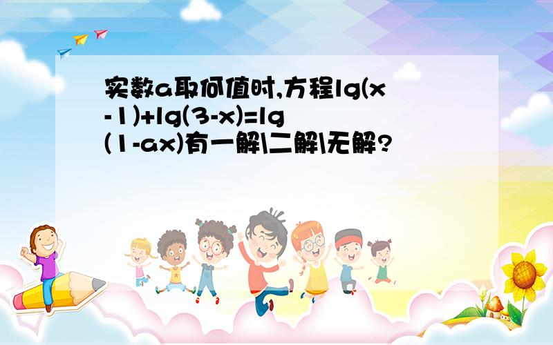 实数a取何值时,方程lg(x-1)+lg(3-x)=lg(1-ax)有一解\二解\无解?