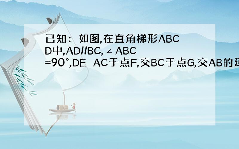 已知：如图,在直角梯形ABCD中,AD//BC,∠ABC=90°,DE⊥AC于点F,交BC于点G,交AB的延长线于点E,