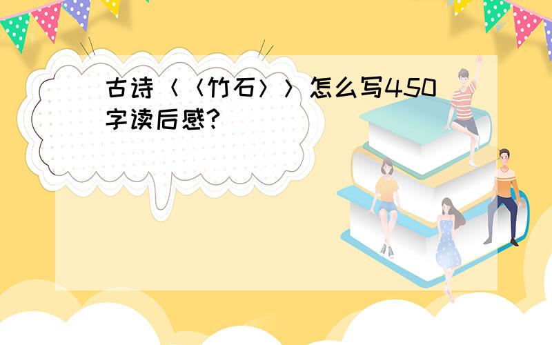 古诗＜＜竹石＞＞怎么写450字读后感?