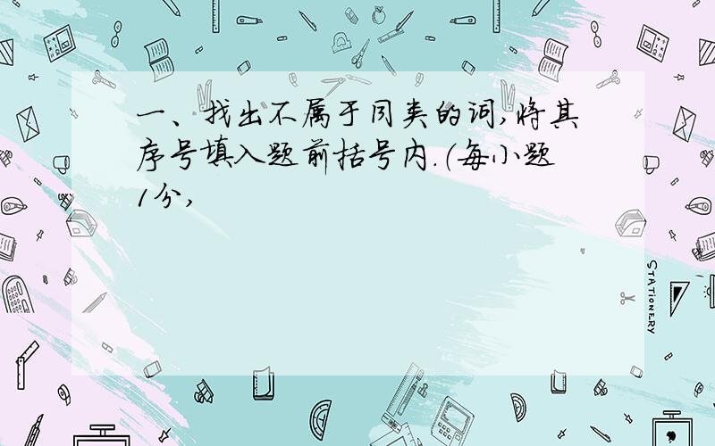 一、找出不属于同类的词,将其序号填入题前括号内.（每小题1分,