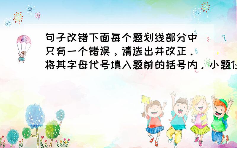 句子改错下面每个题划线部分中只有一个错误，请选出并改正。将其字母代号填入题前的括号内。小题1:______He came