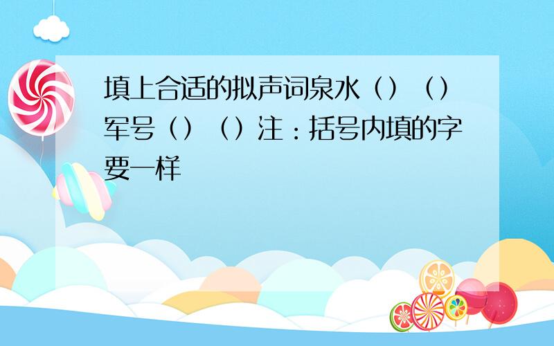 填上合适的拟声词泉水（）（）军号（）（）注：括号内填的字要一样