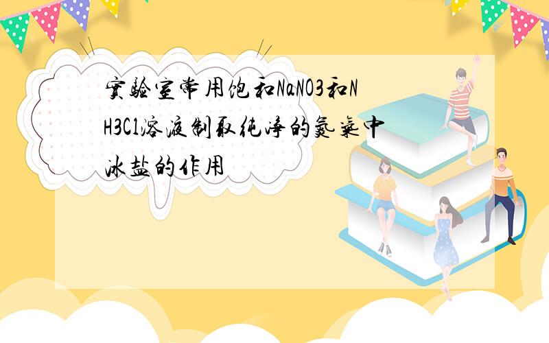 实验室常用饱和NaNO3和NH3Cl溶液制取纯净的氮气中冰盐的作用