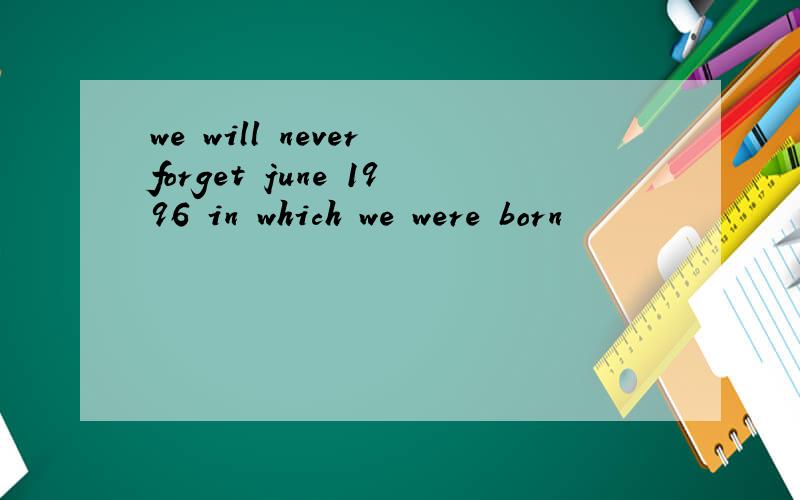 we will never forget june 1996 in which we were born