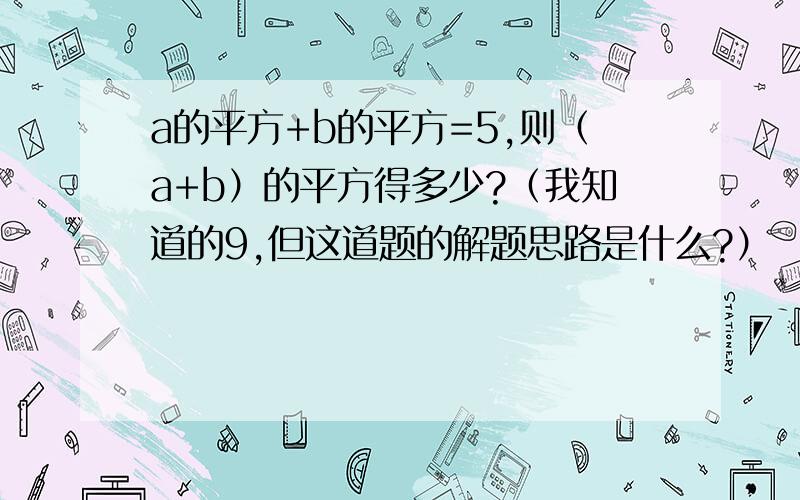 a的平方+b的平方=5,则（a+b）的平方得多少?（我知道的9,但这道题的解题思路是什么?）