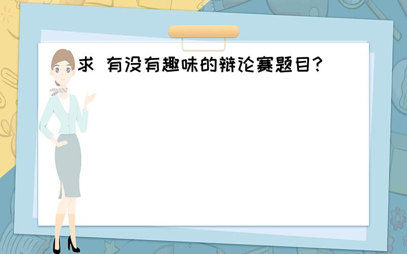 求 有没有趣味的辩论赛题目?