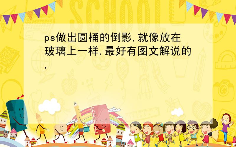 ps做出圆桶的倒影,就像放在玻璃上一样,最好有图文解说的,