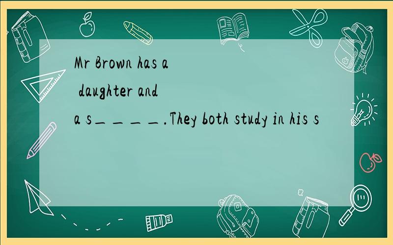 Mr Brown has a daughter and a s____.They both study in his s