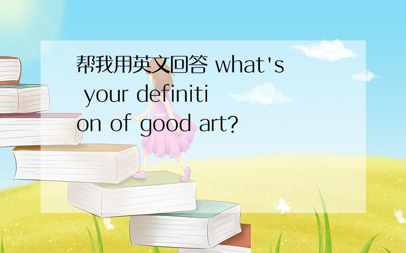 帮我用英文回答 what's your definition of good art?