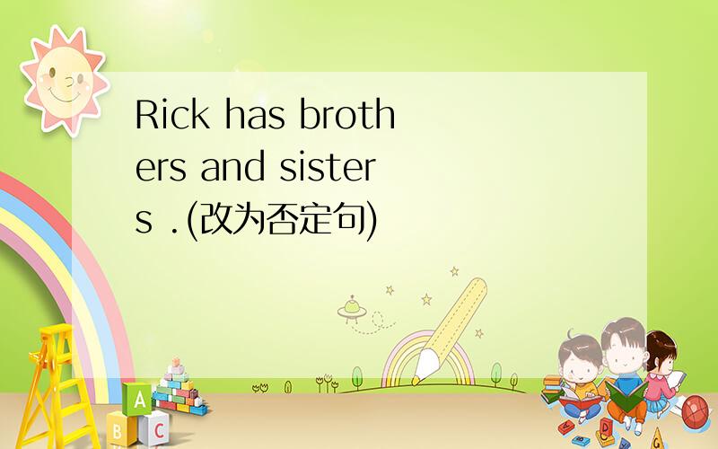 Rick has brothers and sisters .(改为否定句)