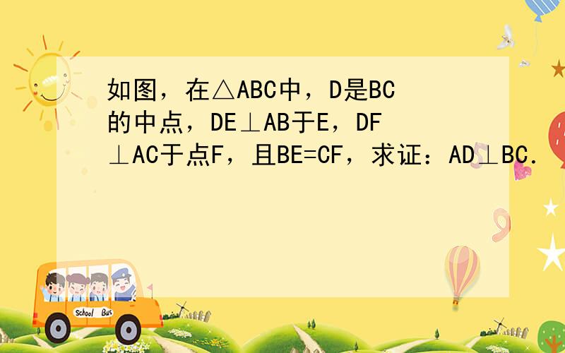 如图，在△ABC中，D是BC的中点，DE⊥AB于E，DF⊥AC于点F，且BE=CF，求证：AD⊥BC．