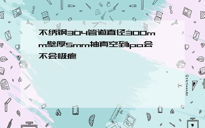 不绣钢304管道直径300mm壁厚5mm抽真空到1pa会不会吸瘪