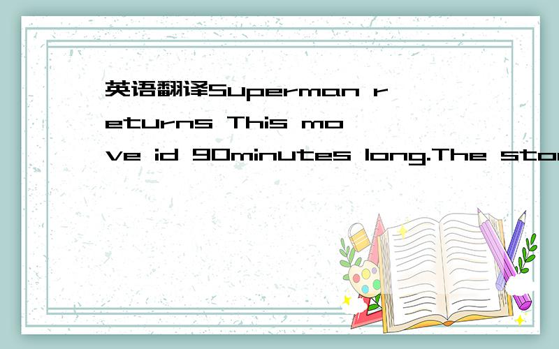 英语翻译Superman returns This move id 90minutes long.The story i