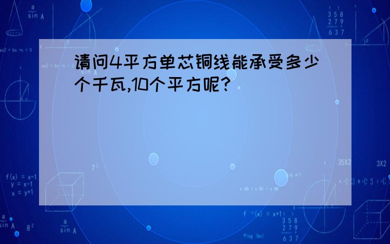 请问4平方单芯铜线能承受多少个千瓦,10个平方呢?