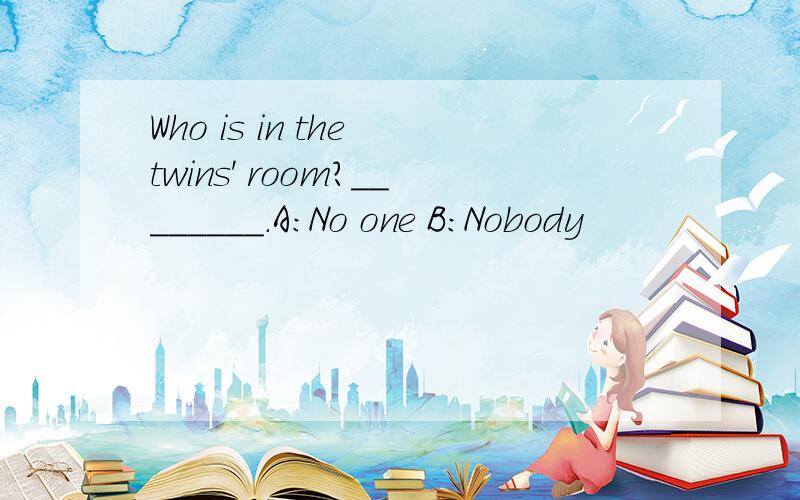 Who is in the twins' room?________.A:No one B:Nobody