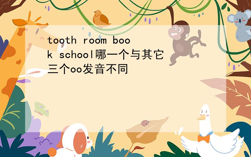 tooth room book school哪一个与其它三个oo发音不同