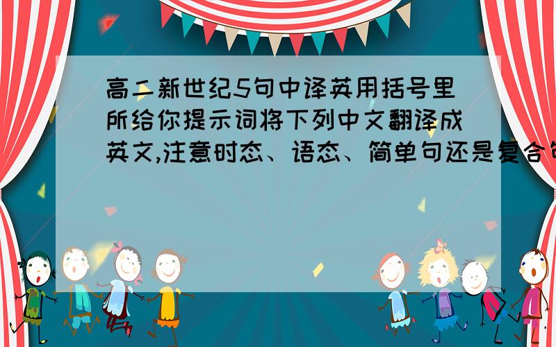 高二新世纪5句中译英用括号里所给你提示词将下列中文翻译成英文,注意时态、语态、简单句还是复合句等等!切忌使用翻译软件或在