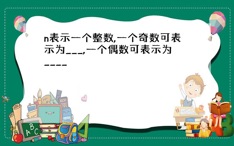 n表示一个整数,一个奇数可表示为___,一个偶数可表示为____