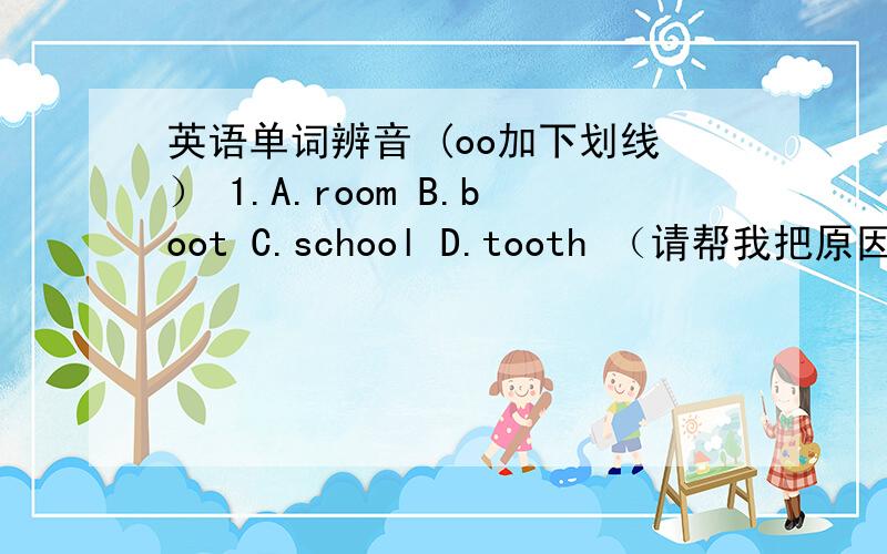 英语单词辨音 (oo加下划线） 1.A.room B.boot C.school D.tooth （请帮我把原因写上..